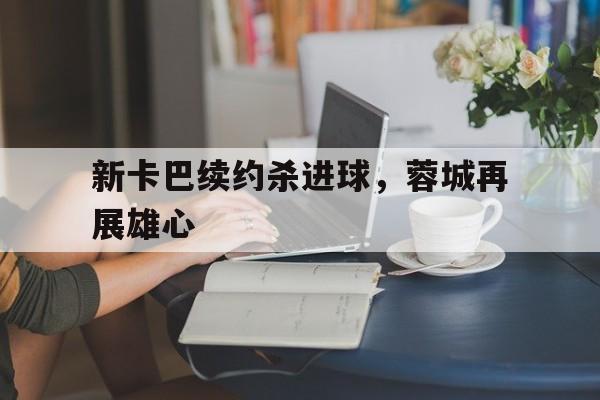 包含新卡巴续约杀进球，蓉城再展雄心的词条