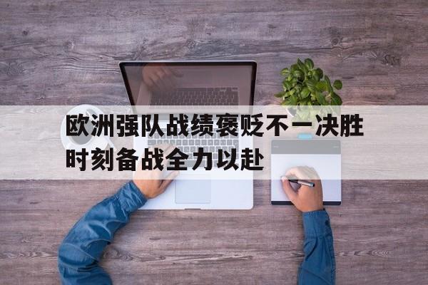 包含欧洲强队战绩褒贬不一决胜时刻备战全力以赴的词条