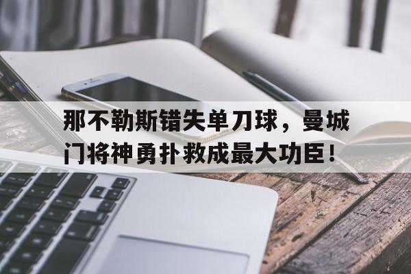 那不勒斯错失单刀球，曼城门将神勇扑救成最大功臣！